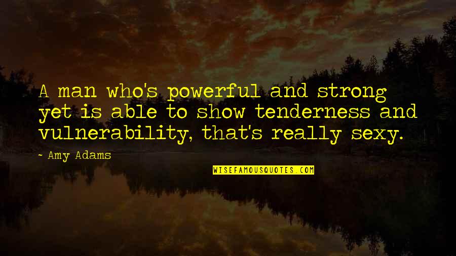Tenderness Best Quotes By Amy Adams: A man who's powerful and strong yet is