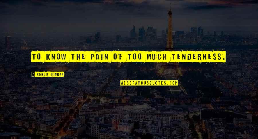 Tenderness Best Quotes By Kahlil Gibran: To know the pain of too much tenderness.