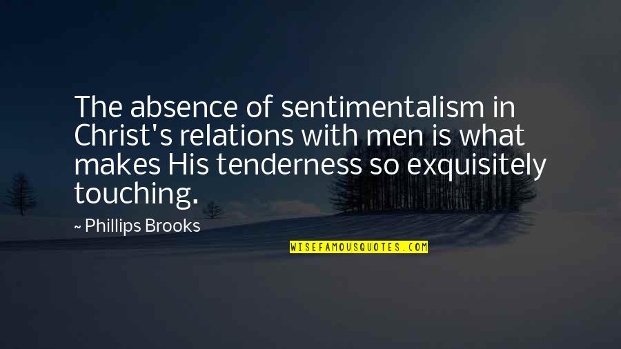 Tenderness Best Quotes By Phillips Brooks: The absence of sentimentalism in Christ's relations with