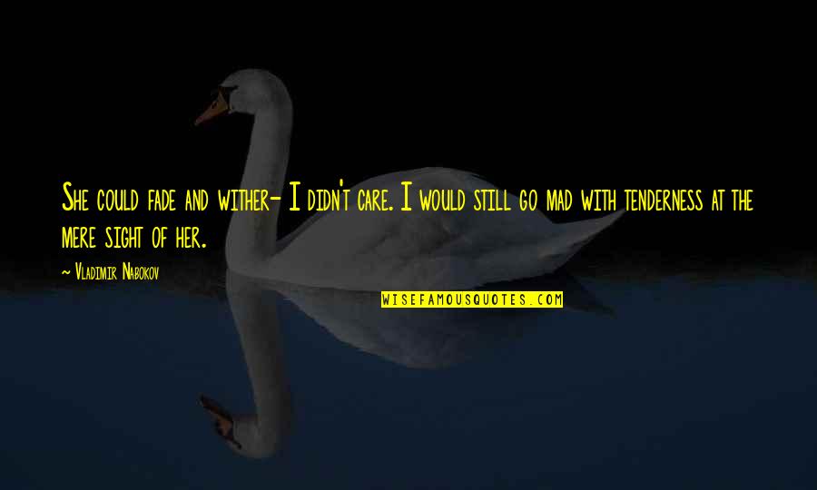 Tenderness Best Quotes By Vladimir Nabokov: She could fade and wither- I didn't care.