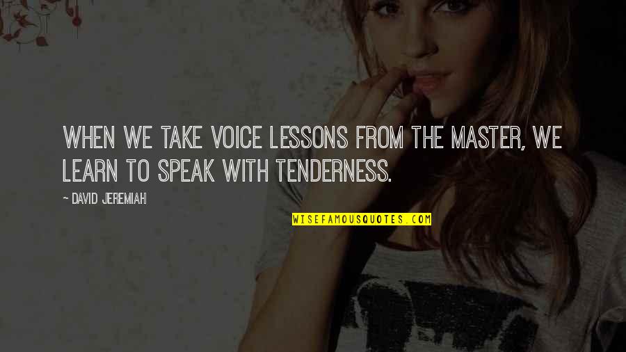 Tenderness Quotes By David Jeremiah: When we take voice lessons from the Master,