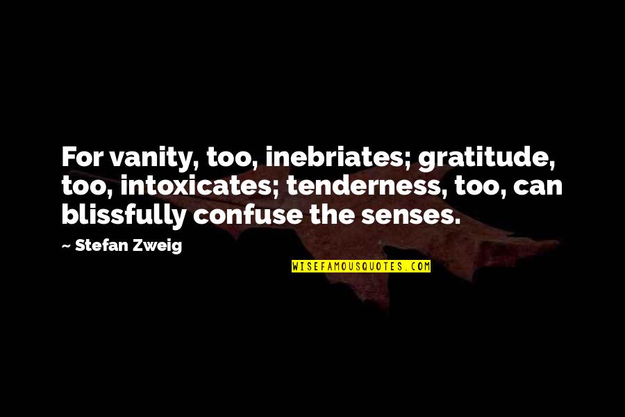 Tenderness Quotes By Stefan Zweig: For vanity, too, inebriates; gratitude, too, intoxicates; tenderness,
