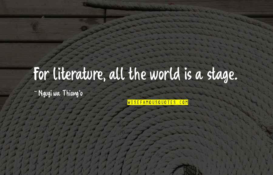 Tendernesses Quotes By Ngugi Wa Thiong'o: For literature, all the world is a stage.