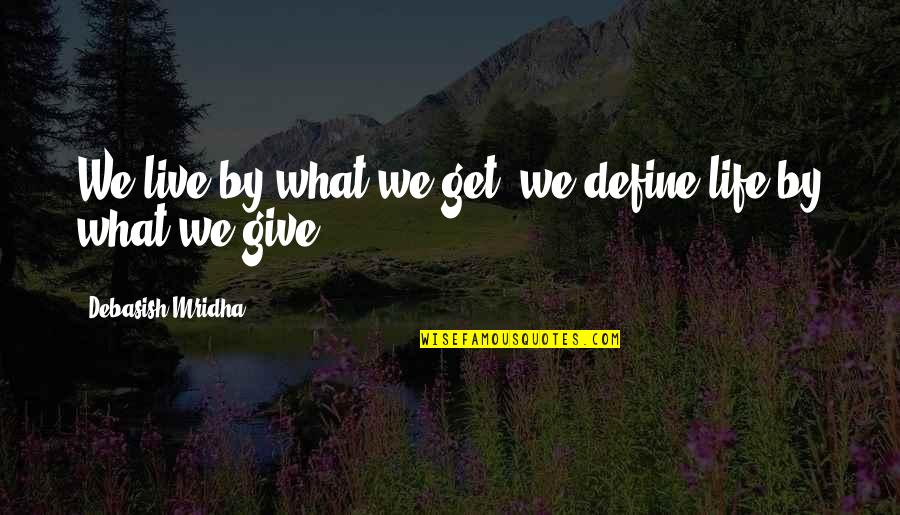 Tending Dandelions Quotes By Debasish Mridha: We live by what we get; we define