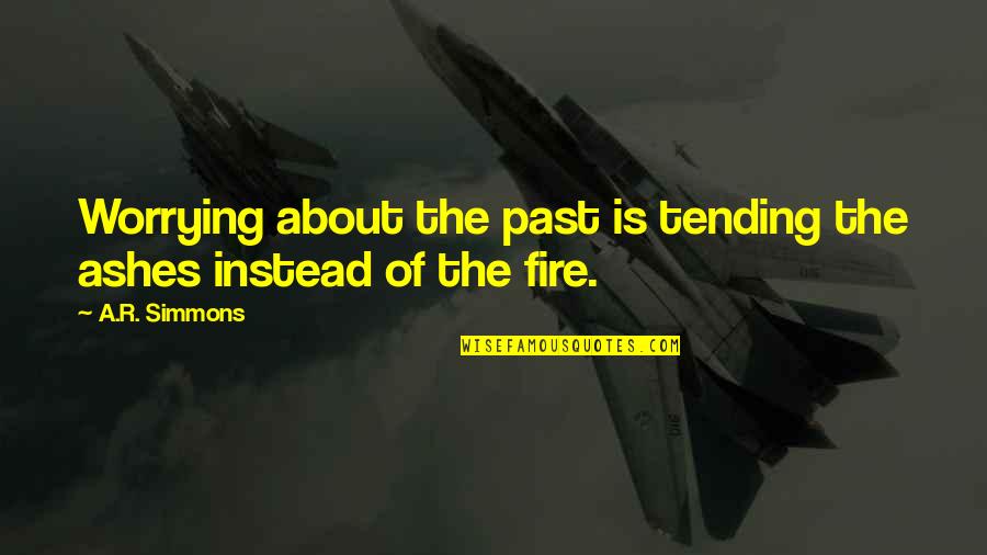 Tending Quotes By A.R. Simmons: Worrying about the past is tending the ashes