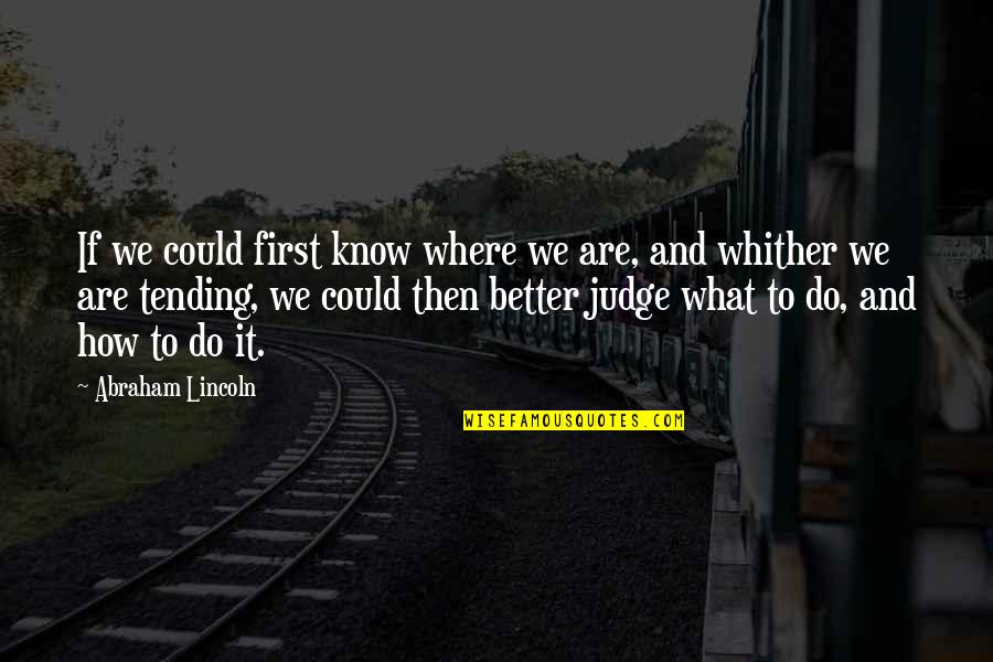 Tending Quotes By Abraham Lincoln: If we could first know where we are,