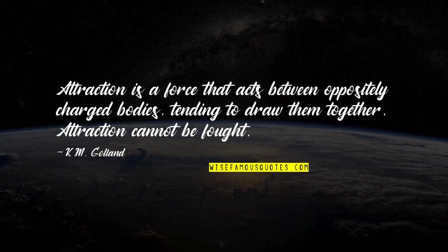 Tending Quotes By K.M. Golland: Attraction is a force that acts between oppositely Tending Quotes By K.M. Golland: Attraction is a force that acts between oppositely
