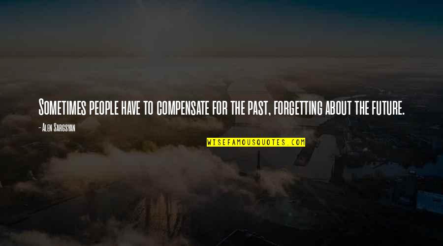 Tendinta Centrala Quotes By Alen Sargsyan: Sometimes people have to compensate for the past,