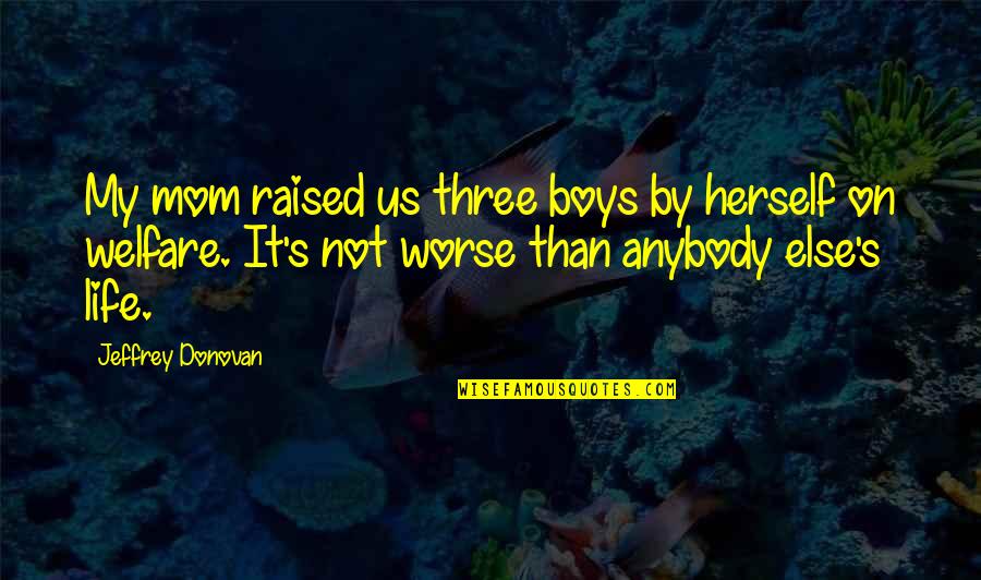 Tendinta Centrala Quotes By Jeffrey Donovan: My mom raised us three boys by herself Tendinta Centrala Quotes By Jeffrey Donovan: My mom raised us three boys by herself