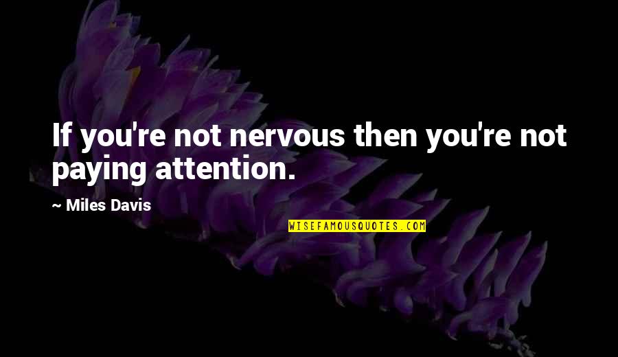 Tendo Satori Quotes By Miles Davis: If you're not nervous then you're not paying Tendo Satori Quotes By Miles Davis: If you're not nervous then you're not paying