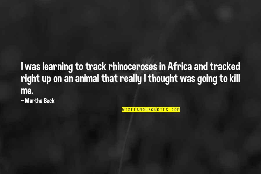 Tendons Quotes By Martha Beck: I was learning to track rhinoceroses in Africa