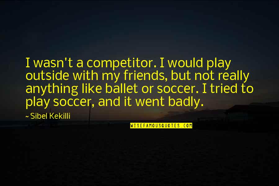 Tendou Maya Quotes By Sibel Kekilli: I wasn't a competitor. I would play outside Tendou Maya Quotes By Sibel Kekilli: I wasn't a competitor. I would play outside