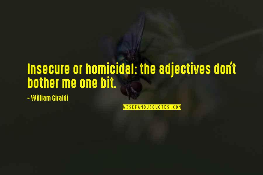 Tendra Car Quotes By William Giraldi: Insecure or homicidal: the adjectives don't bother me Tendra Car Quotes By William Giraldi: Insecure or homicidal: the adjectives don't bother me