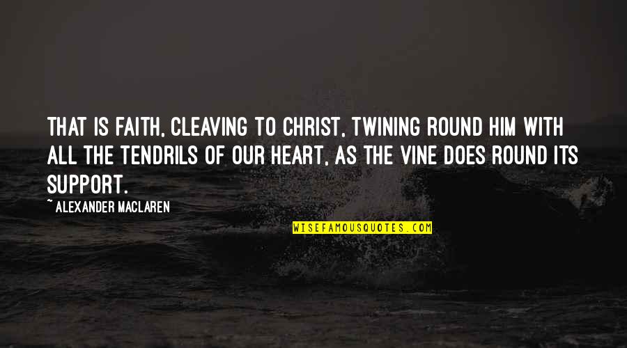 Tendrils Quotes By Alexander MacLaren: That is faith, cleaving to Christ, twining round
