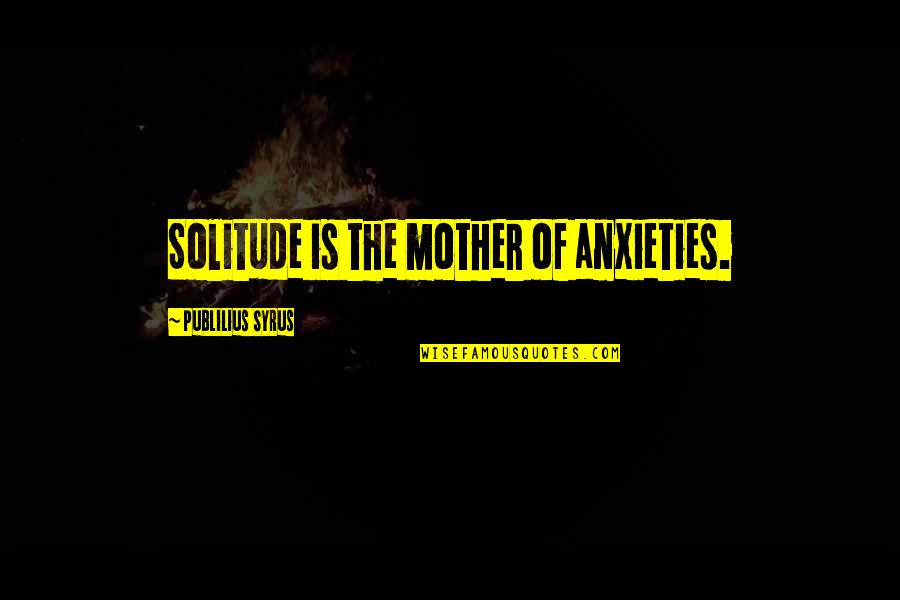 Tendrils Synonym Quotes By Publilius Syrus: Solitude is the mother of anxieties.