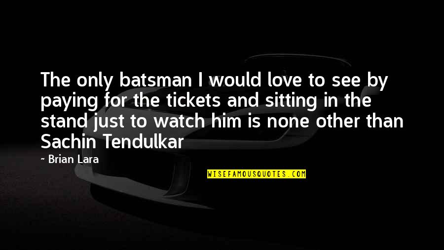 Tendulkar Quotes By Brian Lara: The only batsman I would love to see