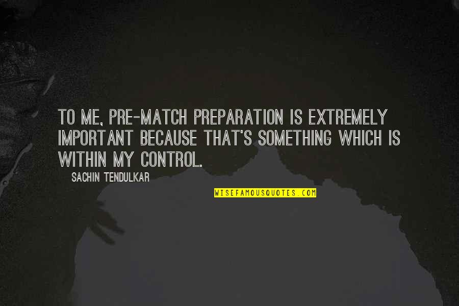 Tendulkar Quotes By Sachin Tendulkar: To me, pre-match preparation is extremely important because