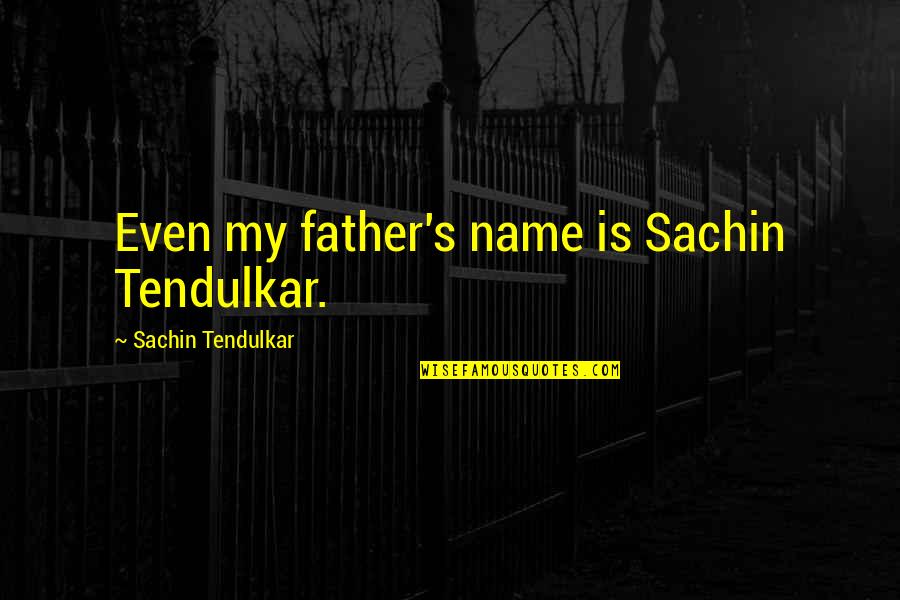 Tendulkar Quotes By Sachin Tendulkar: Even my father's name is Sachin Tendulkar.