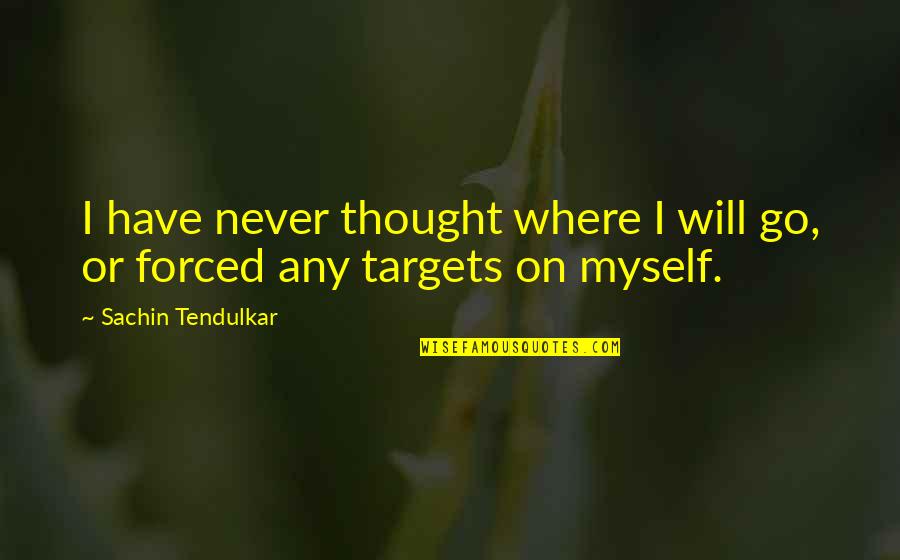 Tendulkar's Quotes By Sachin Tendulkar: I have never thought where I will go,