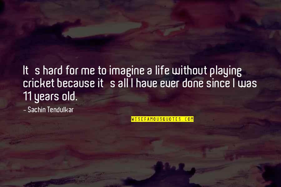 Tendulkar's Quotes By Sachin Tendulkar: It's hard for me to imagine a life