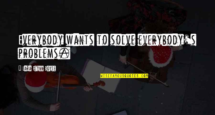 Tendulkars Wealth Quotes By Lara Flynn Boyle: Everybody wants to solve everybody's problems. Tendulkars Wealth Quotes By Lara Flynn Boyle: Everybody wants to solve everybody's problems.