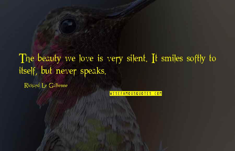 Tendulkars Wealth Quotes By Richard Le Gallienne: The beauty we love is very silent. It Tendulkars Wealth Quotes By Richard Le Gallienne: The beauty we love is very silent. It