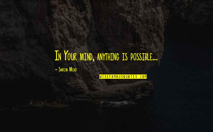 Tendulkars Wealth Quotes By Sabrina Mesko: In Your mind, anything is possible... Tendulkars Wealth Quotes By Sabrina Mesko: In Your mind, anything is possible...