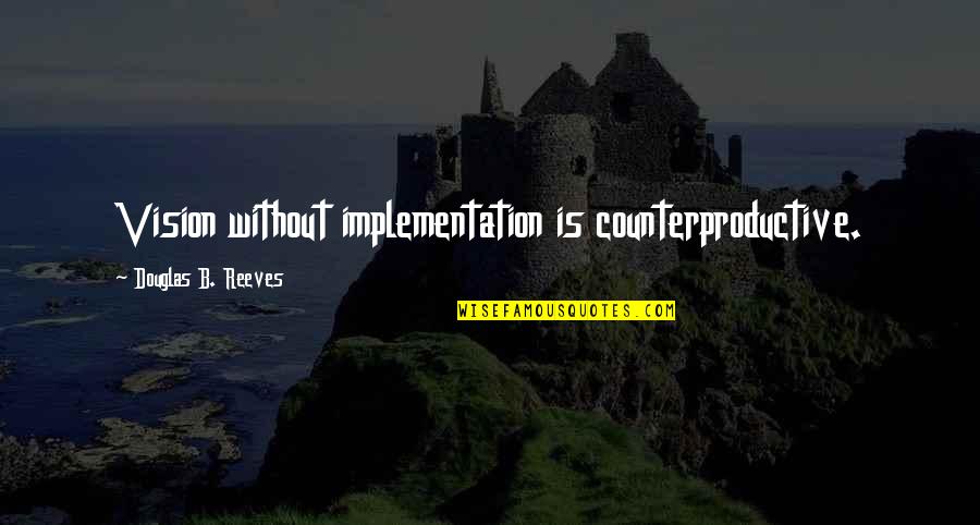 Tene Quotes By Douglas B. Reeves: Vision without implementation is counterproductive.