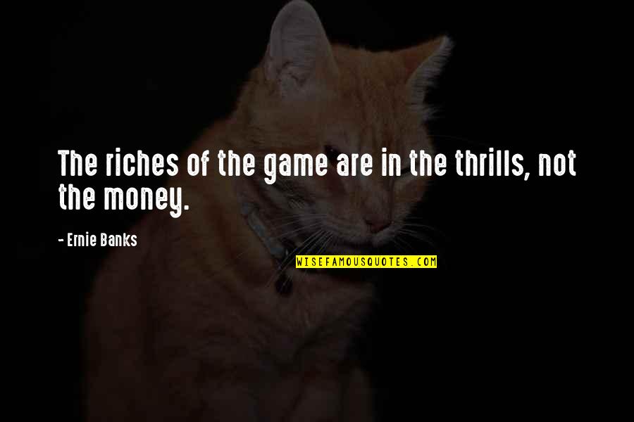 Tenebrosas Quotes By Ernie Banks: The riches of the game are in the