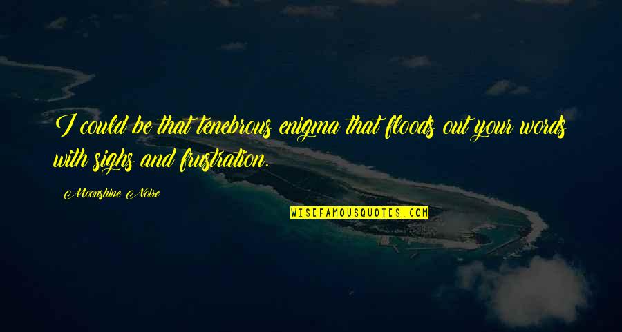 Tenebrous Quotes By Moonshine Noire: I could be that tenebrous enigma that floods Tenebrous Quotes By Moonshine Noire: I could be that tenebrous enigma that floods