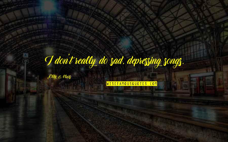 Teneil Campbell Quotes By Olly Murs: I don't really do sad, depressing songs. Teneil Campbell Quotes By Olly Murs: I don't really do sad, depressing songs.