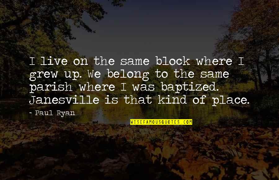 Tenement Living Quotes By Paul Ryan: I live on the same block where I