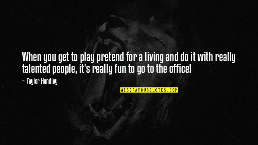 Tenements Hereditaments Quotes By Taylor Handley: When you get to play pretend for a Tenements Hereditaments Quotes By Taylor Handley: When you get to play pretend for a