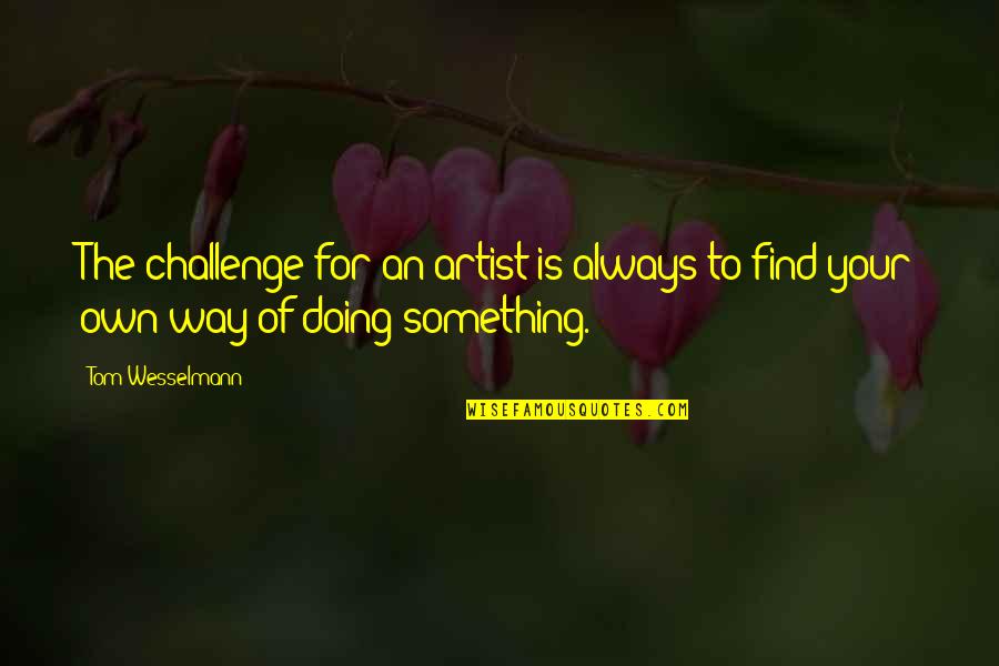Tenera Weather Quotes By Tom Wesselmann: The challenge for an artist is always to