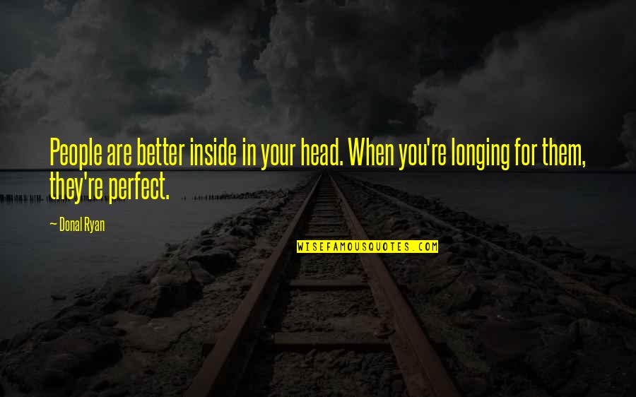 Teneral Quotes By Donal Ryan: People are better inside in your head. When