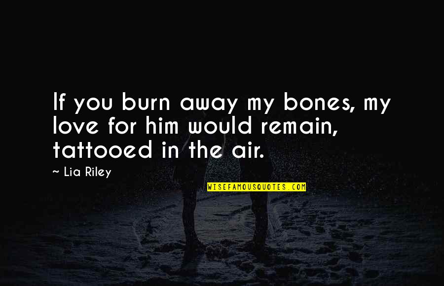 Tenerlo O Quotes By Lia Riley: If you burn away my bones, my love