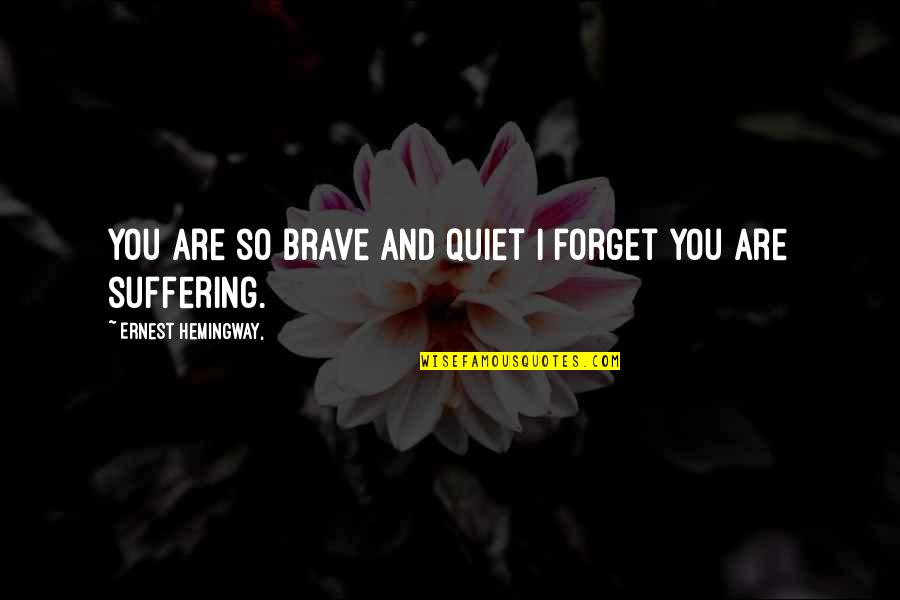 Tenero Quotes By Ernest Hemingway,: You are so brave and quiet I forget