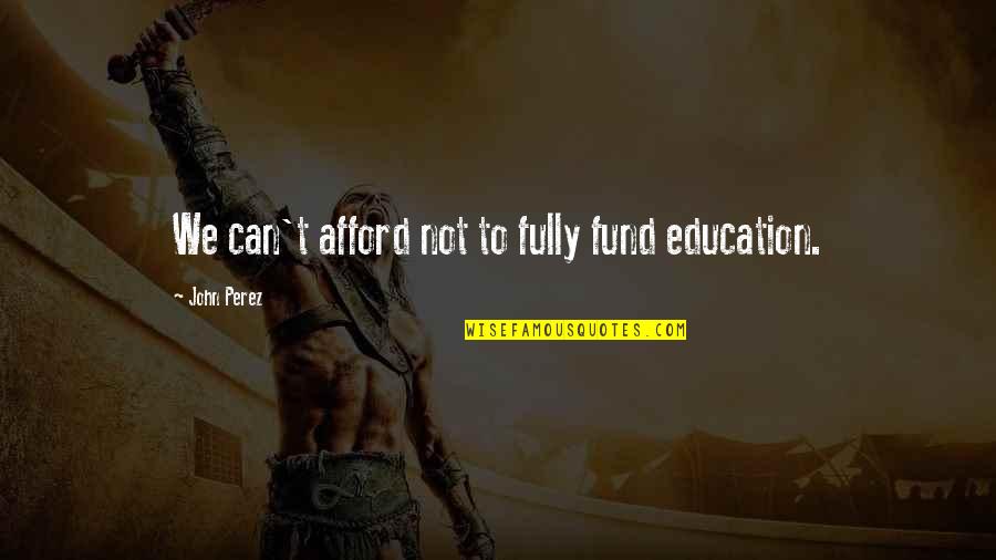 Tenessee Quotes By John Perez: We can't afford not to fully fund education. Tenessee Quotes By John Perez: We can't afford not to fully fund education.