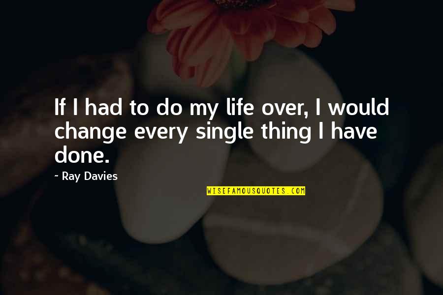 Tenet Protagonist Quotes By Ray Davies: If I had to do my life over,