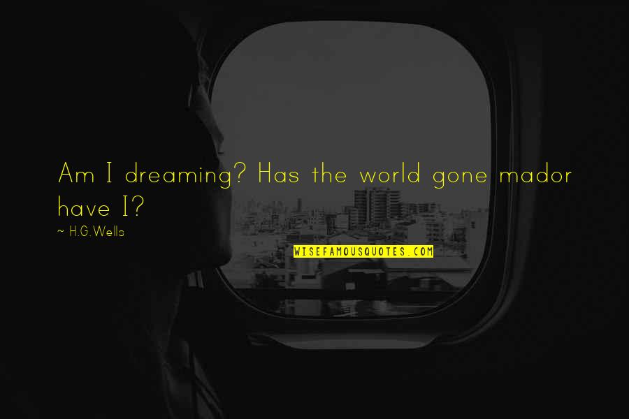 Tengamos Lleva Quotes By H.G.Wells: Am I dreaming? Has the world gone mador