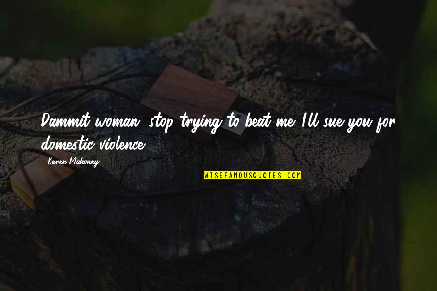 Tengamos Lleva Quotes By Karen Mahoney: Dammit woman, stop trying to beat me. I'll