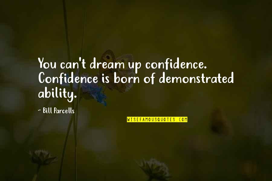 Tengan Un Quotes By Bill Parcells: You can't dream up confidence. Confidence is born