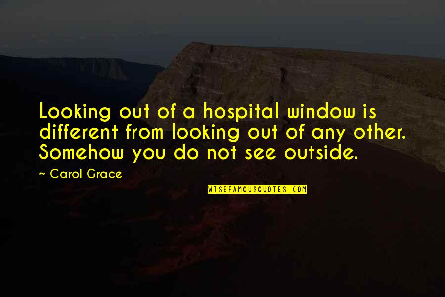 Tengas In English Quotes By Carol Grace: Looking out of a hospital window is different Tengas In English Quotes By Carol Grace: Looking out of a hospital window is different