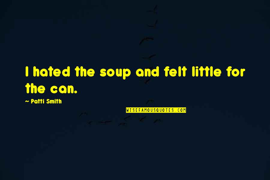 Tengas Una Quotes By Patti Smith: I hated the soup and felt little for Tengas Una Quotes By Patti Smith: I hated the soup and felt little for