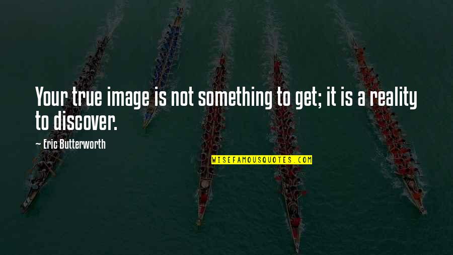 Tengelyhatalmak Quotes By Eric Butterworth: Your true image is not something to get; Tengelyhatalmak Quotes By Eric Butterworth: Your true image is not something to get;