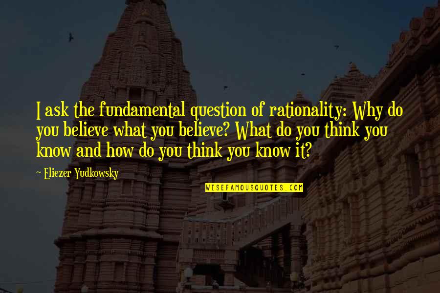 Tenhagen Appraisals Quotes By Eliezer Yudkowsky: I ask the fundamental question of rationality: Why