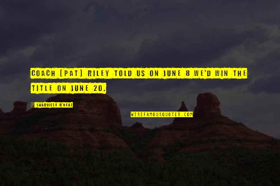 Teniatko Iba In Quotes By Shaquille O'Neal: Coach (Pat) Riley told us on June 8 Teniatko Iba In Quotes By Shaquille O'Neal: Coach (Pat) Riley told us on June 8
