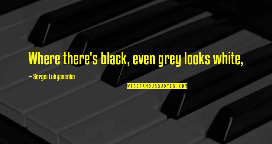 Tenimesista Quotes By Sergei Lukyanenko: Where there's black, even grey looks white, Tenimesista Quotes By Sergei Lukyanenko: Where there's black, even grey looks white,