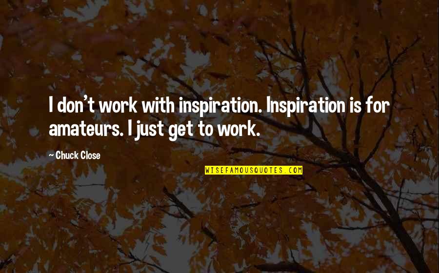 Tenis Meja Quotes By Chuck Close: I don't work with inspiration. Inspiration is for