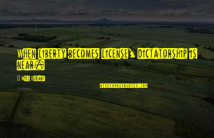 Tenju Akoya Quotes By Will Durant: When liberty becomes license, dictatorship is near. Tenju Akoya Quotes By Will Durant: When liberty becomes license, dictatorship is near.